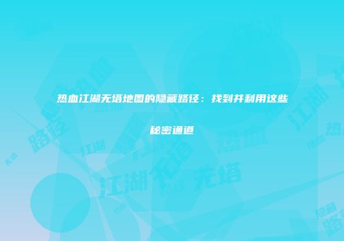 热血江湖无塔地图的隐藏路径：找到并利用这些秘密通道