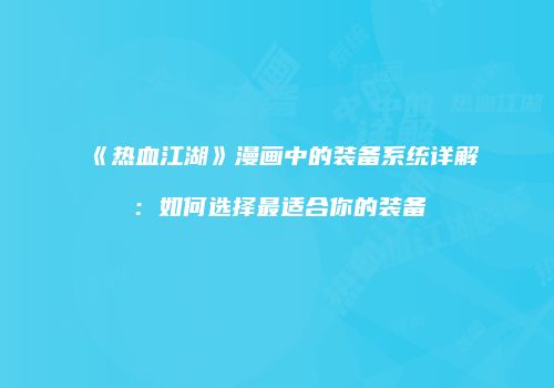 《热血江湖》漫画中的装备系统详解：如何选择最适合你的装备