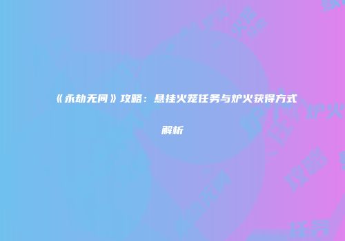《永劫无间》攻略：悬挂火笼任务与炉火获得方式解析