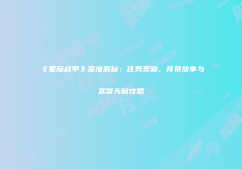 《星际战甲》深度解析：任务奖励、背景故事与武器天赋攻略