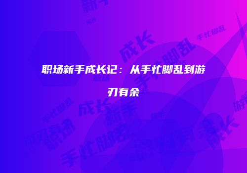职场新手成长记：从手忙脚乱到游刃有余
