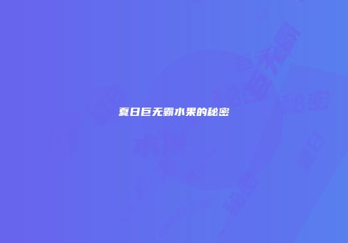夏日巨无霸水果的秘密