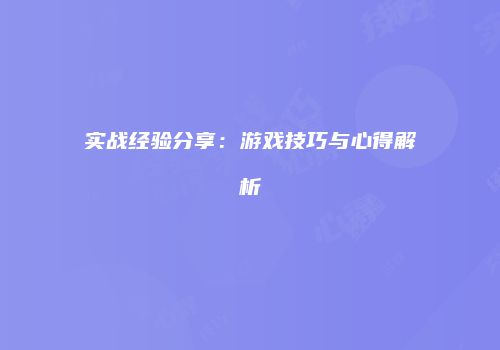 实战经验分享：游戏技巧与心得解析