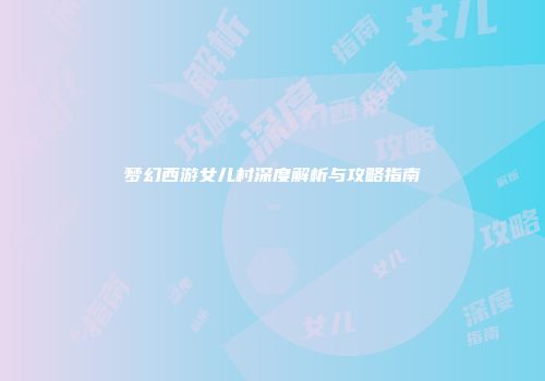 梦幻西游女儿村深度解析与攻略指南