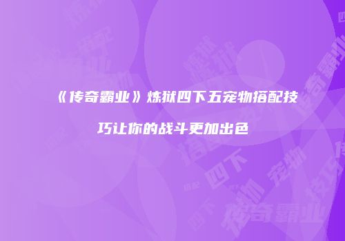 《传奇霸业》炼狱四下五宠物搭配技巧让你的战斗更加出色
