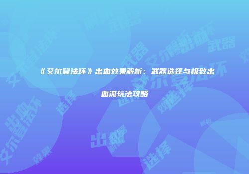 《艾尔登法环》出血效果解析：武器选择与极致出血流玩法攻略