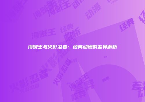 海贼王与火影忍者：经典动漫的差异解析
