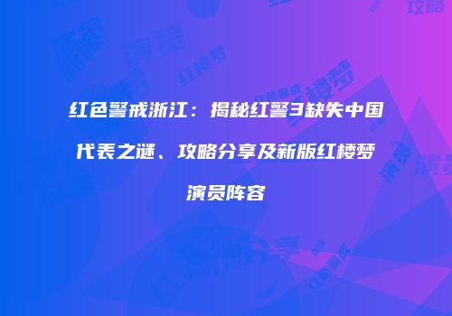 红色警戒浙江：揭秘红警3缺失中国代表之谜、攻略分享及新版红楼梦演员阵容