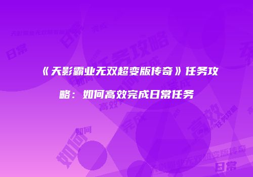 《天影霸业无双超变版传奇》任务攻略：如何高效完成日常任务