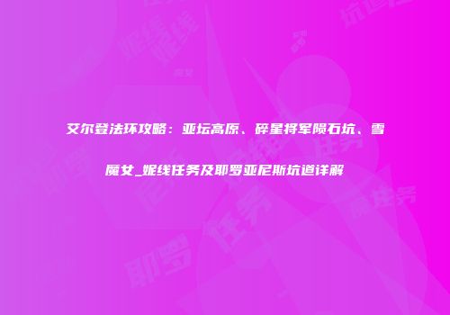 艾尔登法环攻略：亚坛高原、碎星将军陨石坑、雪魔女_妮线任务及耶罗亚尼斯坑道详解