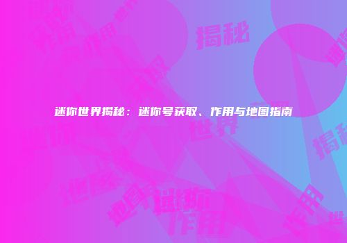 迷你世界揭秘：迷你号获取、作用与地图指南