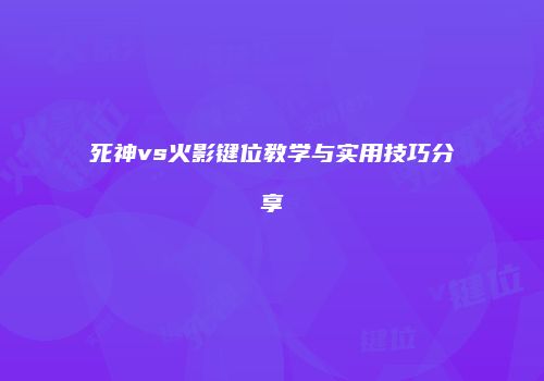 死神vs火影键位教学与实用技巧分享