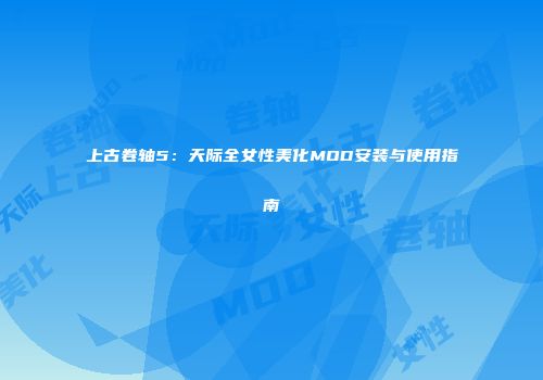 上古卷轴5：天际全女性美化MOD安装与使用指南