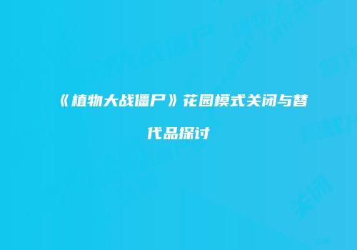 《植物大战僵尸》花园模式关闭与替代品探讨