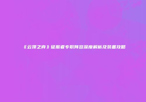 《云顶之弈》征服者专职阵容深度解析及装备攻略