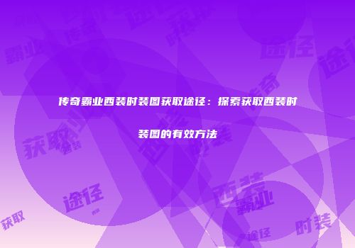 传奇霸业西装时装图获取途径：探索获取西装时装图的有效方法