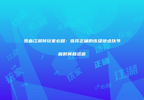 热血江湖转玩家必知:选择正确的练级地点以节省时间和资源