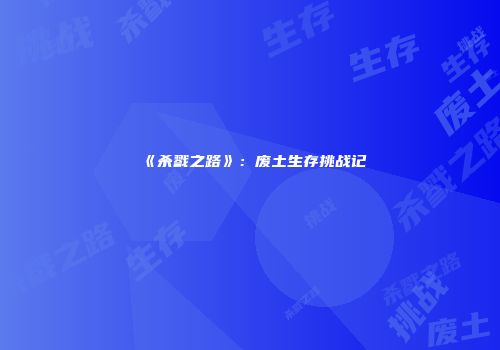 《杀戮之路》：废土生存挑战记