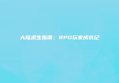 大陆求生指南：RPG玩家成长记