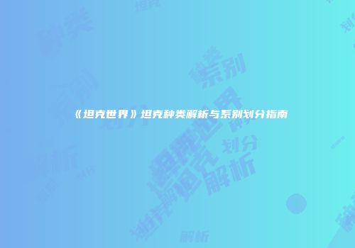 《坦克世界》坦克种类解析与系别划分指南