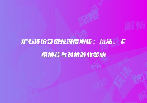 炉石传说奇迹贼深度解析：玩法、卡组推荐与对抗脏牧策略