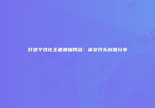 打造个性化王者荣耀网名：英文开头创意分享