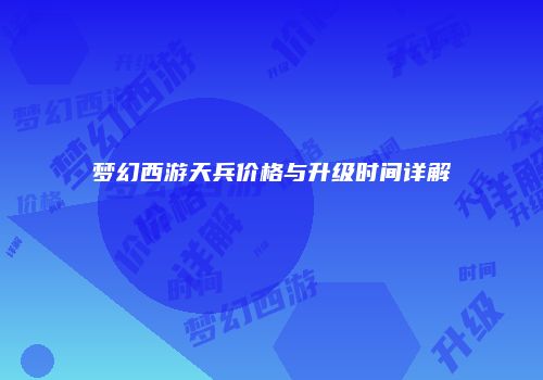 梦幻西游天兵价格与升级时间详解