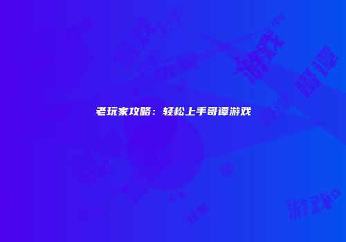 老玩家攻略：轻松上手哥谭游戏