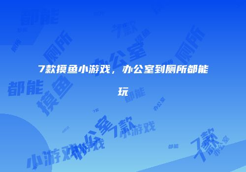 7款摸鱼小游戏，办公室到厕所都能玩