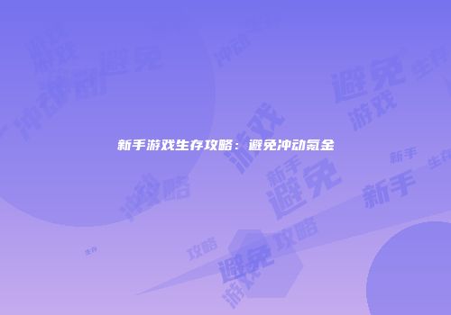 新手游戏生存攻略：避免冲动氪金
