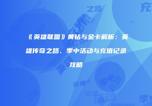 《英雄联盟》黄钻与金卡解析：英雄传奇之路、季中活动与充值记录攻略