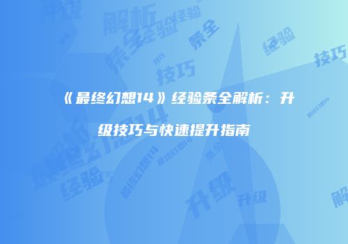 《最终幻想14》经验条全解析：升级技巧与快速提升指南