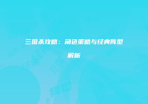 三国杀攻略：角色策略与经典阵型解析
