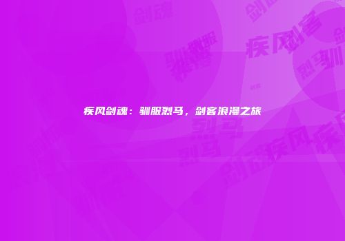 疾风剑魂：驯服烈马，剑客浪漫之旅