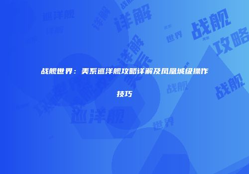 战舰世界：美系巡洋舰攻略详解及凤凰城级操作技巧