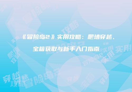 《冒险岛2》实用攻略：爬墙穿越、宝箱获取与新手入门指南