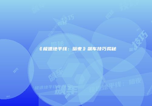 《极速地平线：暗夜》飙车技巧揭秘