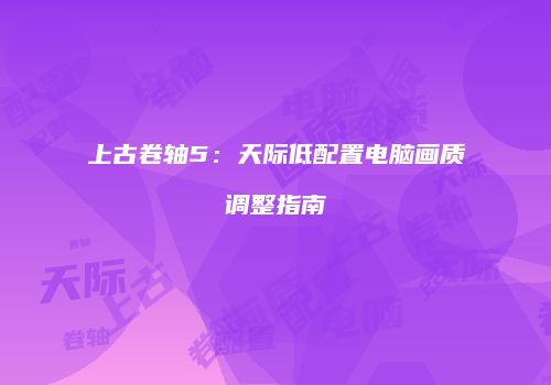 上古卷轴5：天际低配置电脑画质调整指南