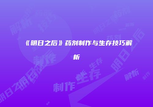 《明日之后》药剂制作与生存技巧解析