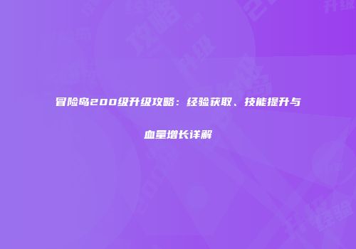 冒险岛200级升级攻略：经验获取、技能提升与血量增长详解