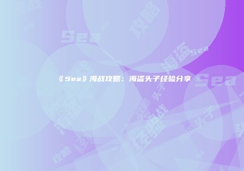 《Sea》海战攻略：海盗头子经验分享