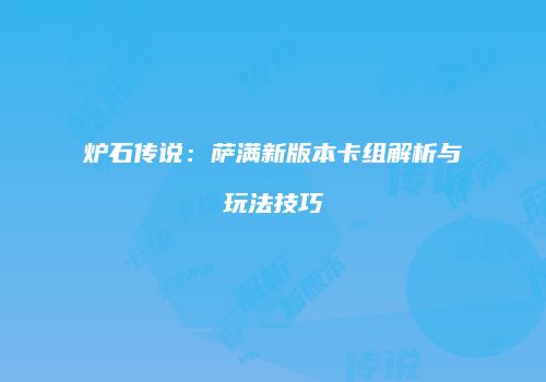炉石传说：萨满新版本卡组解析与玩法技巧