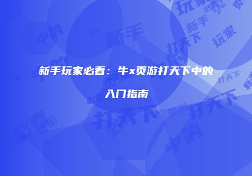 新手玩家必看：牛x页游打天下中的入门指南
