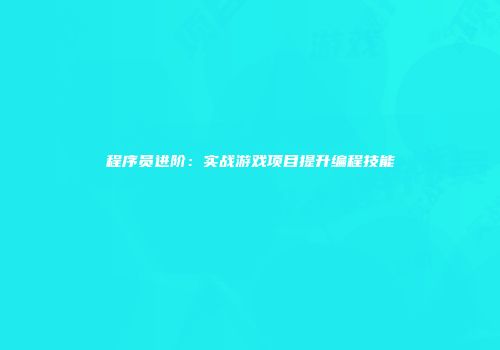 程序员进阶：实战游戏项目提升编程技能