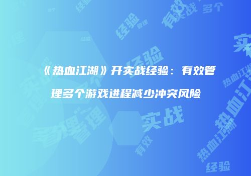 《热血江湖》开实战经验：有效管理多个游戏进程减少冲突风险