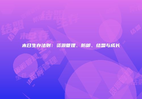 末日生存法则：资源管理、防御、结盟与成长