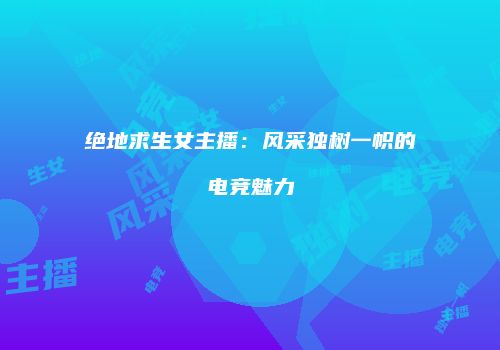 绝地求生女主播：风采独树一帜的电竞魅力