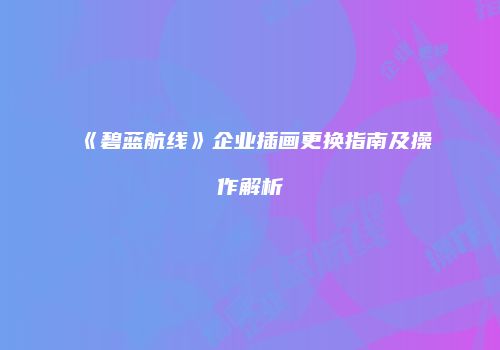 《碧蓝航线》企业插画更换指南及操作解析