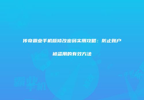 传奇霸业手机版修改密码实用攻略：防止账户被盗用的有效方法
