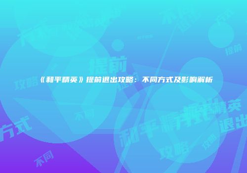 《和平精英》提前退出攻略：不同方式及影响解析